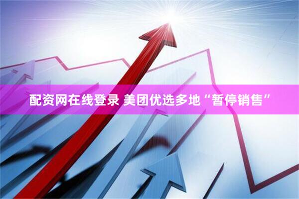 配资网在线登录 美团优选多地“暂停销售”