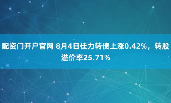 配资门开户官网 8月4日佳力转债上涨0.42%，转股溢价率25.71%