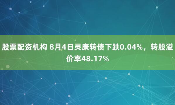 股票配资机构 8月4日灵康转债下跌0.04%，转股溢价率48.17%