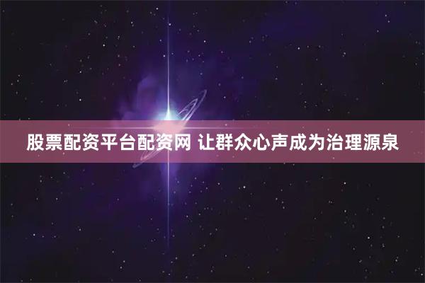股票配资平台配资网 让群众心声成为治理源泉