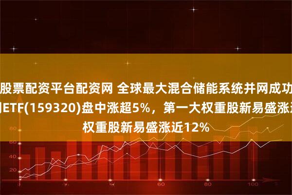 股票配资平台配资网 全球最大混合储能系统并网成功，电网ETF(159320)盘中涨超5%，第一大权重股新易盛涨近12%