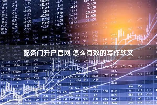 配资门开户官网 怎么有效的写作软文
