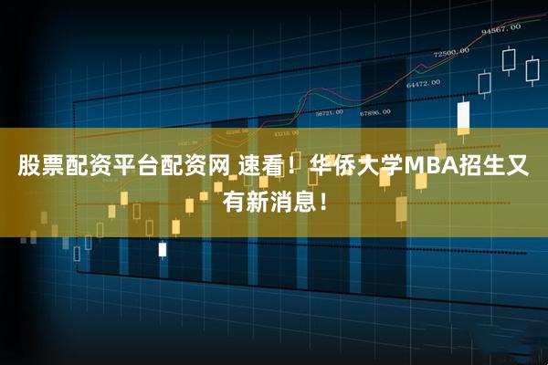 股票配资平台配资网 速看！华侨大学MBA招生又有新消息！
