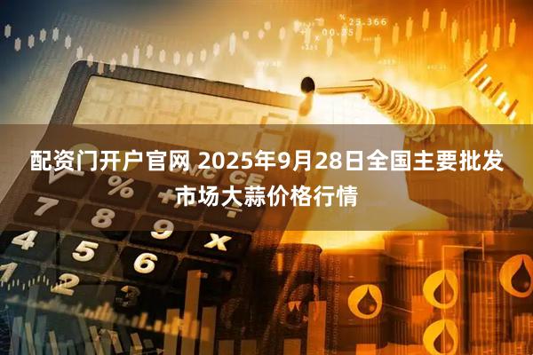 配资门开户官网 2025年9月28日全国主要批发市场大蒜价格行情