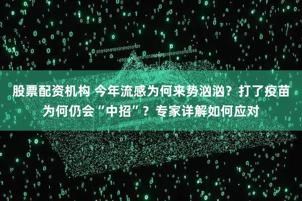 股票配资机构 今年流感为何来势汹汹？打了疫苗为何仍会“中招”？专家详解如何应对