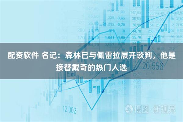 配资软件 名记：森林已与佩雷拉展开谈判，他是接替戴奇的热门人选
