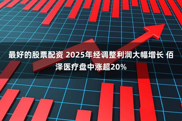 最好的股票配资 2025年经调整利润大幅增长 佰泽医疗盘中涨超20%
