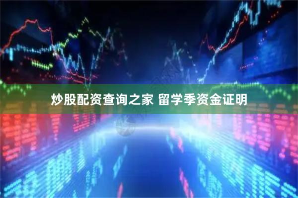 炒股配资查询之家 留学季资金证明