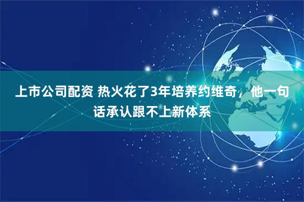 上市公司配资 热火花了3年培养约维奇，他一句话承认跟不上新体系