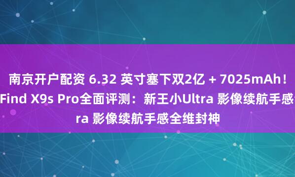 南京开户配资 6.32 英寸塞下双2亿 + 7025mAh！! OPPO Find X9s Pro全面评测：新王小Ultra 影像续航手感全维封神