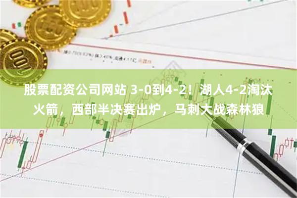 股票配资公司网站 3-0到4-2！湖人4-2淘汰火箭，西部半决赛出炉，马刺大战森林狼