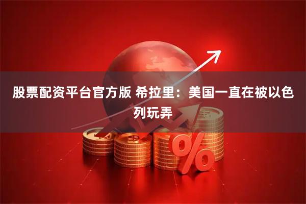 股票配资平台官方版 希拉里：美国一直在被以色列玩弄